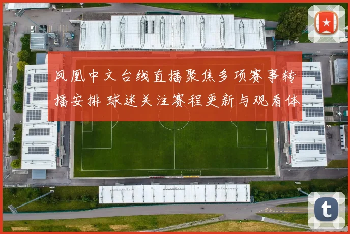 凤凰中文台线直播聚焦多项赛事转播安排 球迷关注赛程更新与观看体验