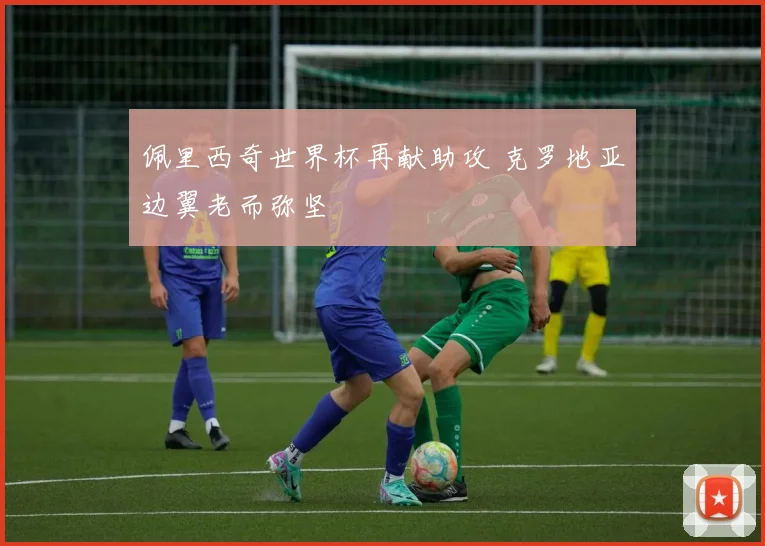 佩里西奇世界杯再献助攻 克罗地亚边翼老而弥坚